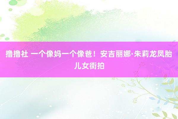 撸撸社 一个像妈一个像爸！安吉丽娜·朱莉龙凤胎儿女街拍