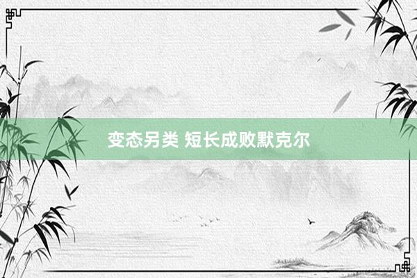 变态另类 短长成败默克尔