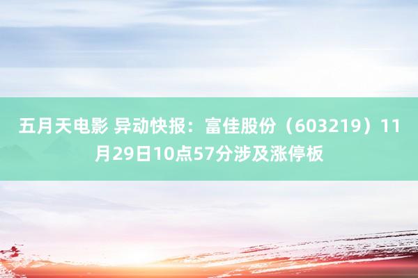 五月天电影 异动快报：富佳股份（603219）11月29日10点57分涉及涨停板