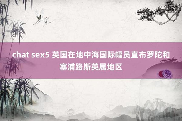 chat sex5 英国在地中海国际幅员直布罗陀和塞浦路斯英属地区