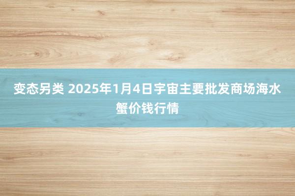 变态另类 2025年1月4日宇宙主要批发商场海水蟹价钱行情